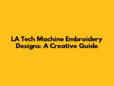 LA Tech Machine Embroidery Designs: A Creative Guide