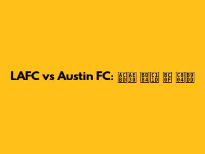 LAFC vs Austin FC: 경기 분석 및 전망
