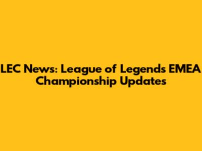 LEC News: League of Legends EMEA Championship Updates