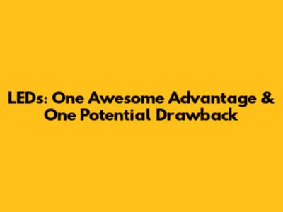 LEDs: One Awesome Advantage & One Potential Drawback