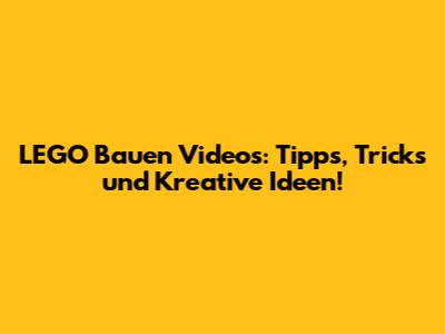 LEGO Bauen Videos: Tipps, Tricks und Kreative Ideen!