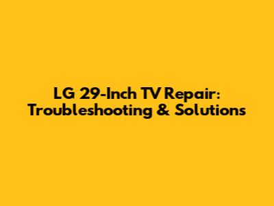 LG 29-Inch TV Repair: Troubleshooting & Solutions