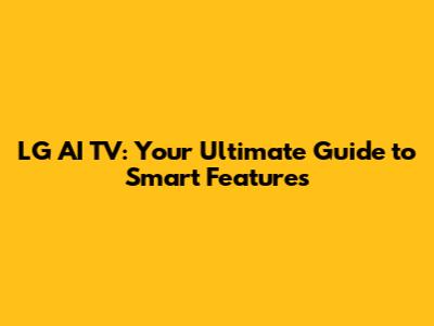 LG AI TV: Your Ultimate Guide to Smart Features