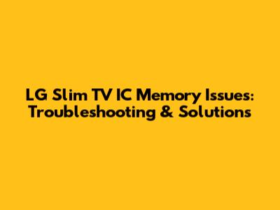 LG Slim TV IC Memory Issues: Troubleshooting & Solutions