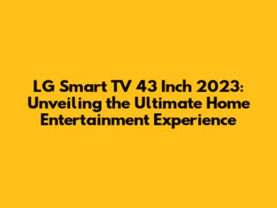 LG Smart TV 43 Inch 2023: Unveiling the Ultimate Home Entertainment Experience
