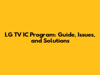 LG TV IC Program: Guide, Issues, and Solutions