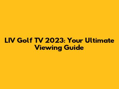 LIV Golf TV 2023: Your Ultimate Viewing Guide