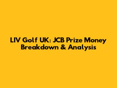 LIV Golf UK: JCB Prize Money Breakdown & Analysis