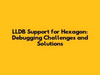 LLDB Support for Hexagon: Debugging Challenges and Solutions