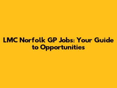 LMC Norfolk GP Jobs: Your Guide to Opportunities