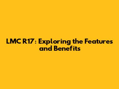 LMC R17: Exploring the Features and Benefits
