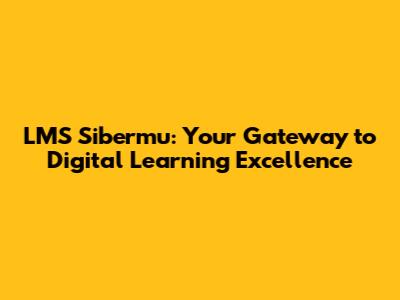 LMS Sibermu: Your Gateway to Digital Learning Excellence