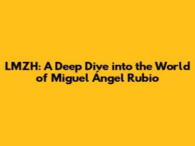 LMZH: A Deep Dive into the World of Miguel Ángel Rubio