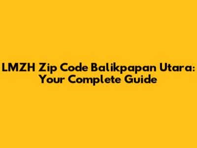 LMZH Zip Code Balikpapan Utara: Your Complete Guide