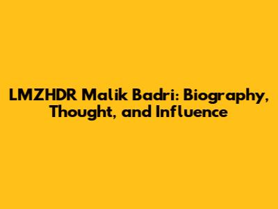 LMZHDR Malik Badri: Biography, Thought, and Influence