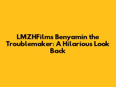 LMZHFilm's Benyamin the Troublemaker: A Hilarious Look Back