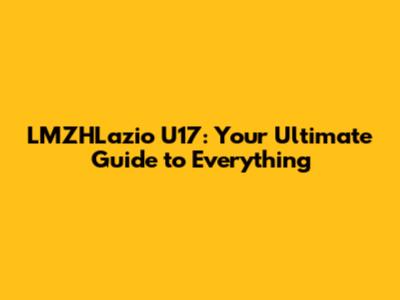 LMZHLazio U17: Your Ultimate Guide to Everything