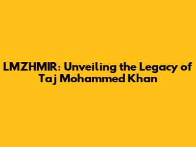LMZHMIR: Unveiling the Legacy of Taj Mohammed Khan