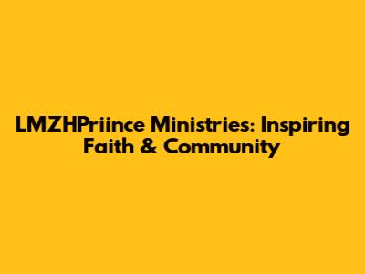 LMZHPriince Ministries: Inspiring Faith & Community