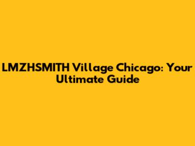 LMZHSMITH Village Chicago: Your Ultimate Guide