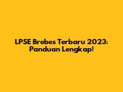 LPSE Brebes Terbaru 2023: Panduan Lengkap!