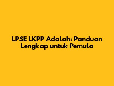 LPSE LKPP Adalah: Panduan Lengkap untuk Pemula