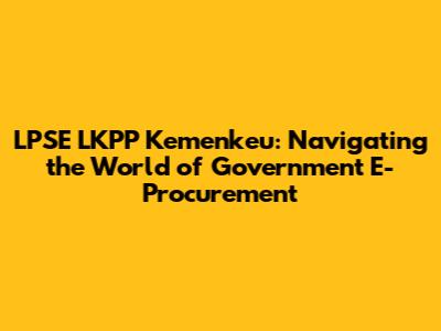 LPSE LKPP Kemenkeu: Navigating the World of Government E-Procurement