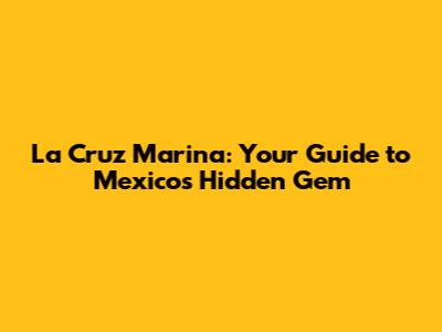 La Cruz Marina: Your Guide to Mexico's Hidden Gem