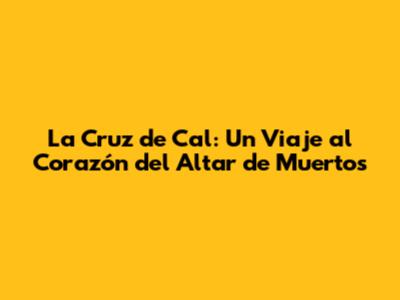 La Cruz de Cal: Un Viaje al Corazón del Altar de Muertos