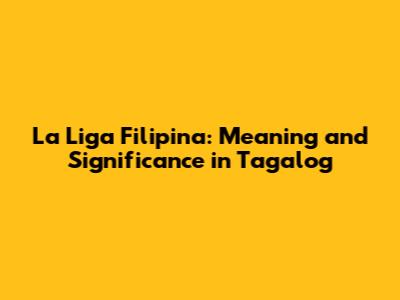 La Liga Filipina: Meaning and Significance in Tagalog