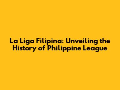 La Liga Filipina: Unveiling the History of Philippine League
