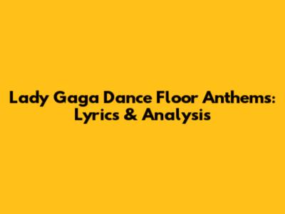 Lady Gaga Dance Floor Anthems: Lyrics & Analysis