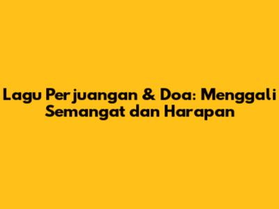 Lagu Perjuangan & Doa: Menggali Semangat dan Harapan