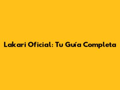 Lakari Oficial: Tu Guía Completa