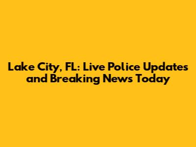 Lake City, FL: Live Police Updates and Breaking News Today