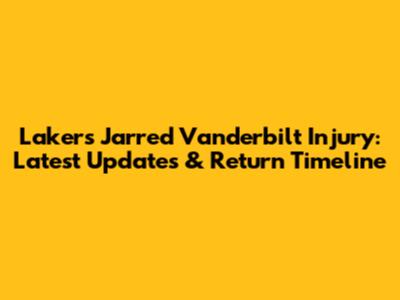 Lakers' Jarred Vanderbilt Injury: Latest Updates & Return Timeline
