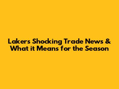 Lakers' Shocking Trade News & What it Means for the Season
