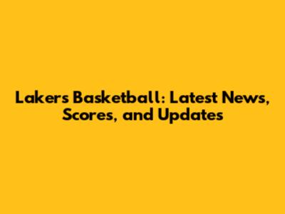Lakers Basketball: Latest News, Scores, and Updates