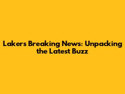 Lakers Breaking News: Unpacking the Latest Buzz