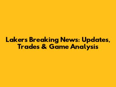 Lakers Breaking News: Updates, Trades & Game Analysis