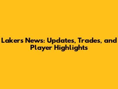 Lakers News: Updates, Trades, and Player Highlights