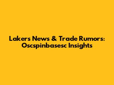 Lakers News & Trade Rumors: Oscspinbasesc Insights