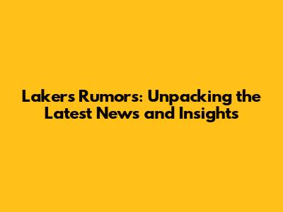 Lakers Rumors: Unpacking the Latest News and Insights