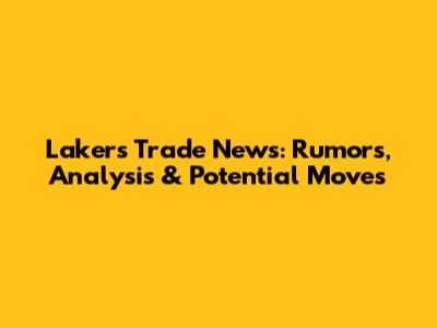 Lakers Trade News: Rumors, Analysis & Potential Moves