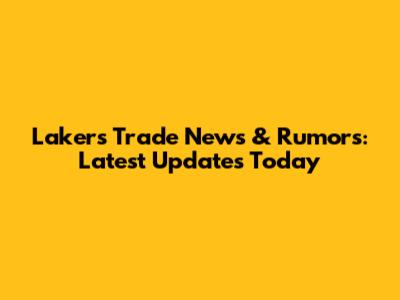 Lakers Trade News & Rumors: Latest Updates Today
