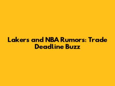 Lakers and NBA Rumors: Trade Deadline Buzz