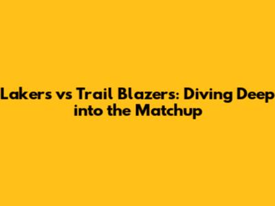 Lakers vs Trail Blazers: Diving Deep into the Matchup