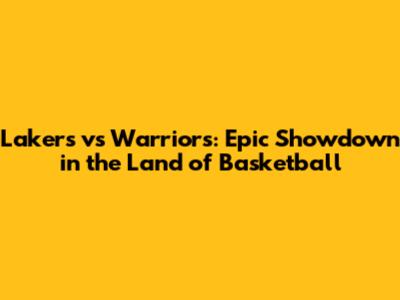 Lakers vs Warriors: Epic Showdown in the Land of Basketball