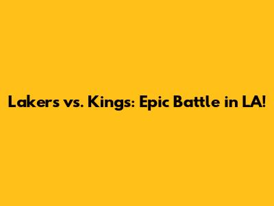 Lakers vs. Kings: Epic Battle in LA!