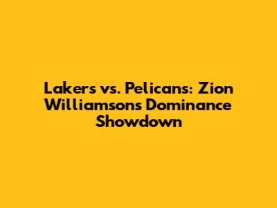 Lakers vs. Pelicans: Zion Williamson's Dominance Showdown